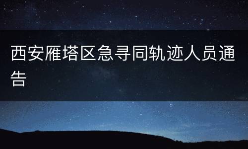 西安雁塔区急寻同轨迹人员通告