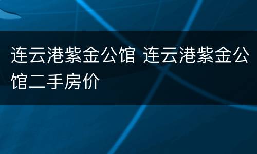 连云港紫金公馆 连云港紫金公馆二手房价
