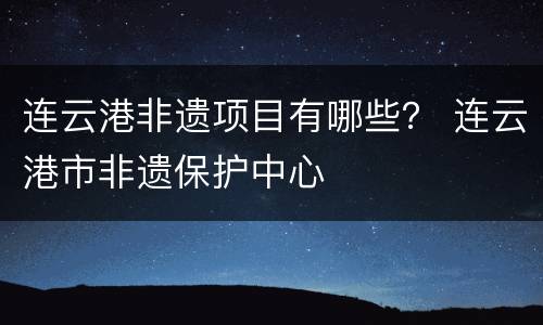连云港非遗项目有哪些？ 连云港市非遗保护中心