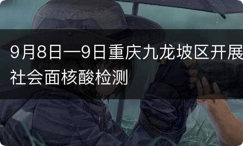 9月8日—9日重庆九龙坡区开展社会面核酸检测