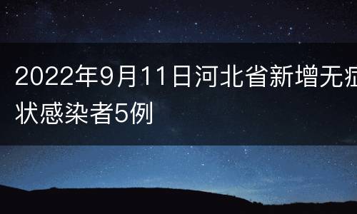 2022年9月11日河北省新增无症状感染者5例