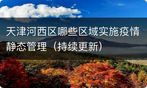 天津河西区哪些区域实施疫情静态管理（持续更新）