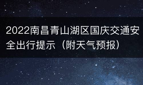 2022南昌青山湖区国庆交通安全出行提示（附天气预报）