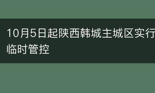 10月5日起陕西韩城主城区实行临时管控