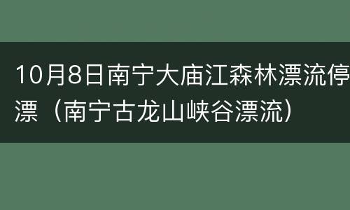 10月8日南宁大庙江森林漂流停漂（南宁古龙山峡谷漂流）