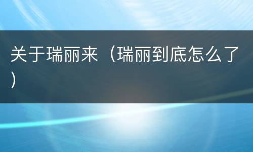 关于瑞丽来（瑞丽到底怎么了）