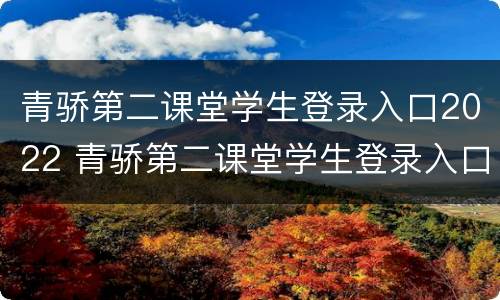 青骄第二课堂学生登录入口2022 青骄第二课堂学生登录入口2022答案