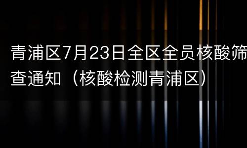 青浦区7月23日全区全员核酸筛查通知（核酸检测青浦区）