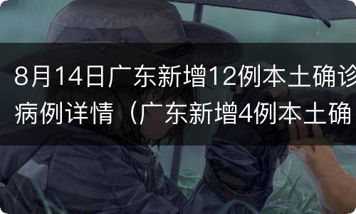 8月14日广东新增12例本土确诊病例详情（广东新增4例本土确诊病例具体情况）
