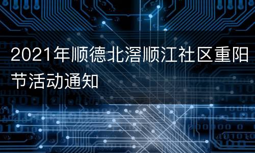 2021年顺德北滘顺江社区重阳节活动通知