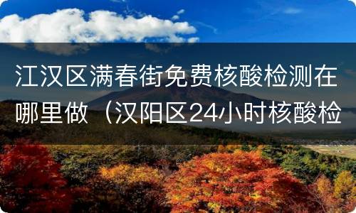 江汉区满春街免费核酸检测在哪里做（汉阳区24小时核酸检测医院）