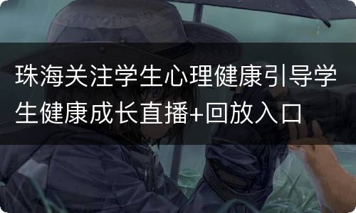 珠海关注学生心理健康引导学生健康成长直播+回放入口