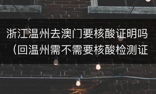 浙江温州去澳门要核酸证明吗（回温州需不需要核酸检测证明）