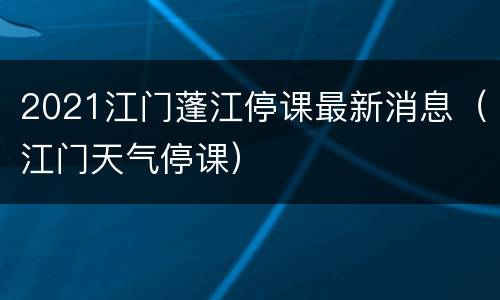 2021江门蓬江停课最新消息（江门天气停课）
