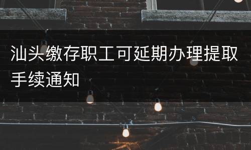 汕头缴存职工可延期办理提取手续通知