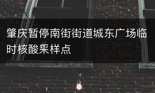 肇庆暂停南街街道城东广场临时核酸采样点