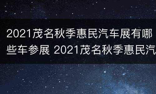 2021茂名秋季惠民汽车展有哪些车参展 2021茂名秋季惠民汽车展有哪些车参展的