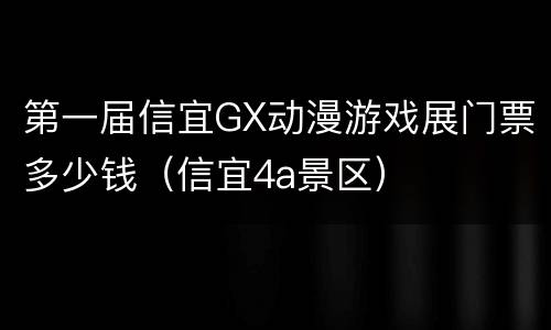 第一届信宜GX动漫游戏展门票多少钱（信宜4a景区）