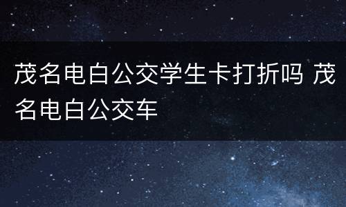 茂名电白公交学生卡打折吗 茂名电白公交车