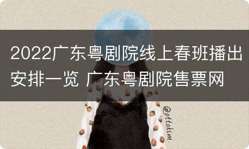 2022广东粤剧院线上春班播出安排一览 广东粤剧院售票网