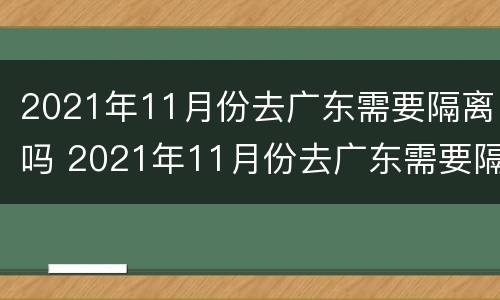 2021年11月份去广东需要隔离吗 2021年11月份去广东需要隔离吗今天