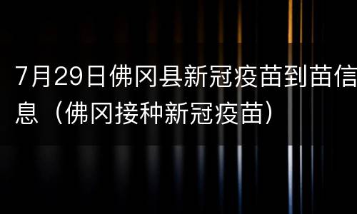 7月29日佛冈县新冠疫苗到苗信息（佛冈接种新冠疫苗）