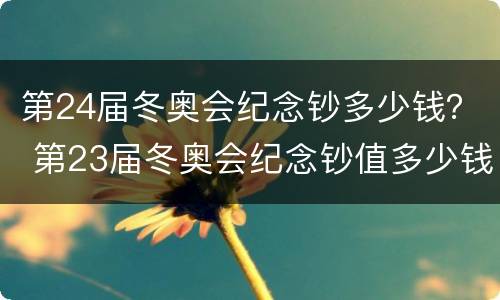 第24届冬奥会纪念钞多少钱？ 第23届冬奥会纪念钞值多少钱