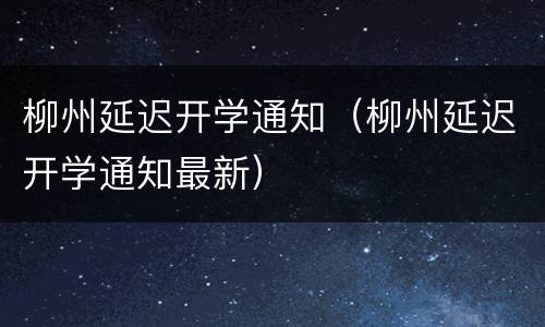 柳州延迟开学通知（柳州延迟开学通知最新）