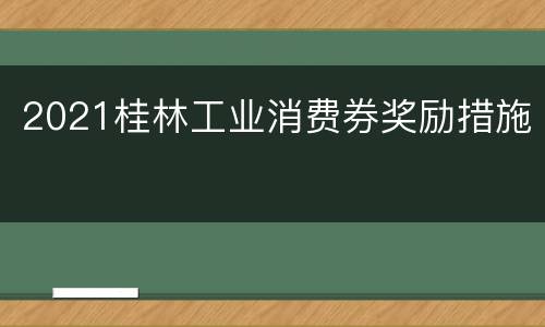 2021桂林工业消费券奖励措施