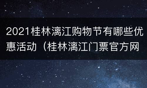 2021桂林漓江购物节有哪些优惠活动（桂林漓江门票官方网站）