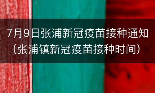 7月9日张浦新冠疫苗接种通知（张浦镇新冠疫苗接种时间）