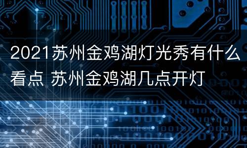 2021苏州金鸡湖灯光秀有什么看点 苏州金鸡湖几点开灯