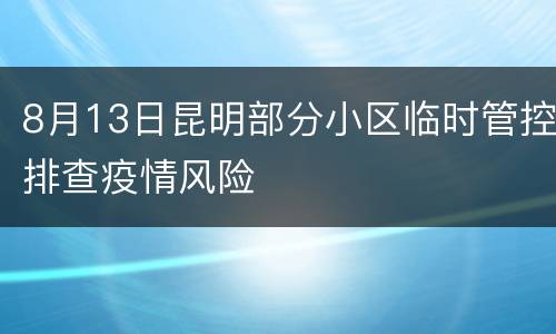8月13日昆明部分小区临时管控排查疫情风险