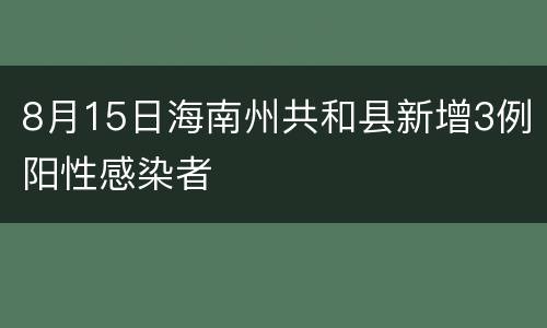 8月15日海南州共和县新增3例阳性感染者