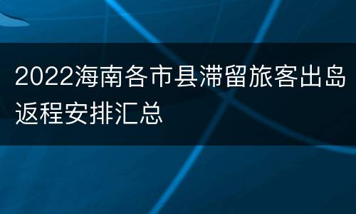 2022海南各市县滞留旅客出岛返程安排汇总