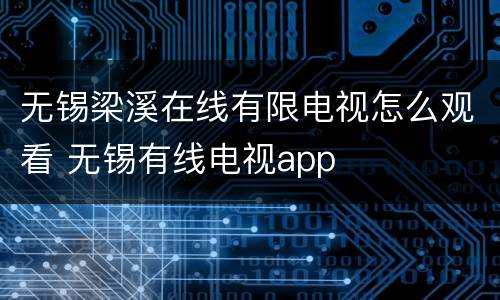 无锡梁溪在线有限电视怎么观看 无锡有线电视app