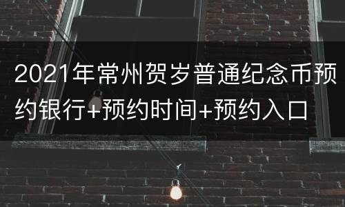 2021年常州贺岁普通纪念币预约银行+预约时间+预约入口