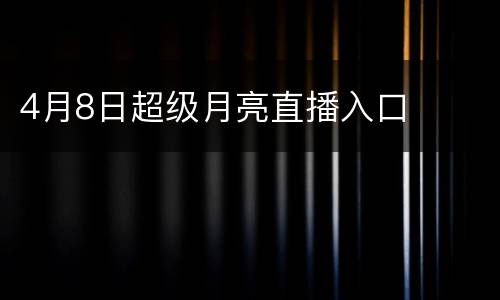 4月8日超级月亮直播入口