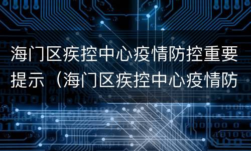 海门区疾控中心疫情防控重要提示（海门区疾控中心疫情防控重要提示内容）