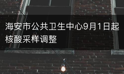 海安市公共卫生中心9月1日起核酸采样调整