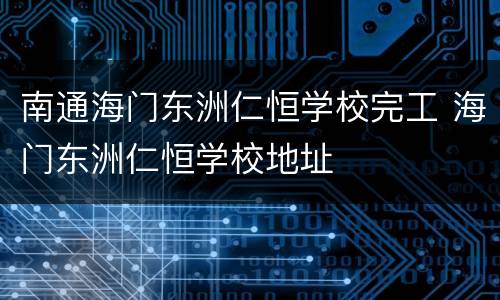 南通海门东洲仁恒学校完工 海门东洲仁恒学校地址