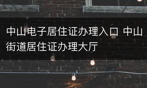 中山电子居住证办理入口 中山街道居住证办理大厅