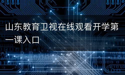 山东教育卫视在线观看开学第一课入口