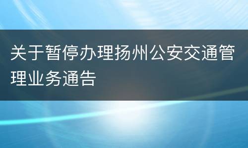 关于暂停办理扬州公安交通管理业务通告
