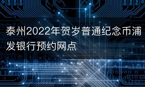 泰州2022年贺岁普通纪念币浦发银行预约网点