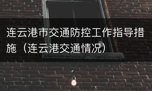 连云港市交通防控工作指导措施（连云港交通情况）