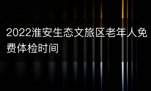 2022淮安生态文旅区老年人免费体检时间