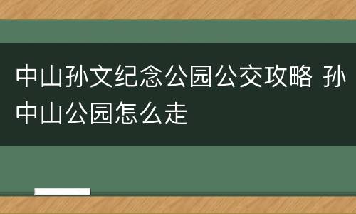 中山孙文纪念公园公交攻略 孙中山公园怎么走