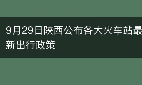 9月29日陕西公布各大火车站最新出行政策