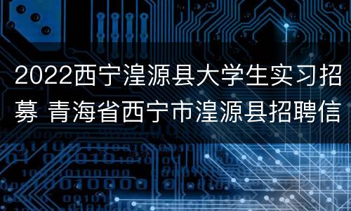 2022西宁湟源县大学生实习招募 青海省西宁市湟源县招聘信息